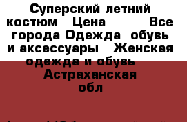 Суперский летний костюм › Цена ­ 900 - Все города Одежда, обувь и аксессуары » Женская одежда и обувь   . Астраханская обл.